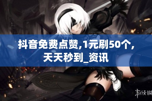 抖音免费点赞,1元刷50个,天天秒到_资讯