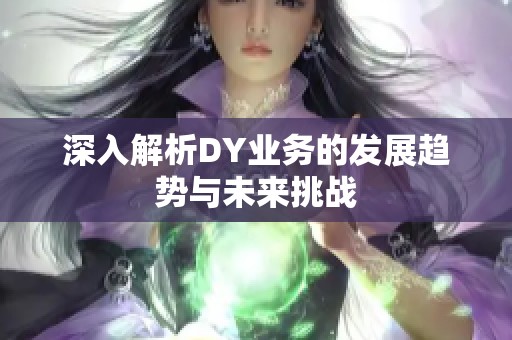 深入解析DY业务的发展趋势与未来挑战