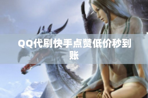 QQ代刷快手点赞低价秒到账