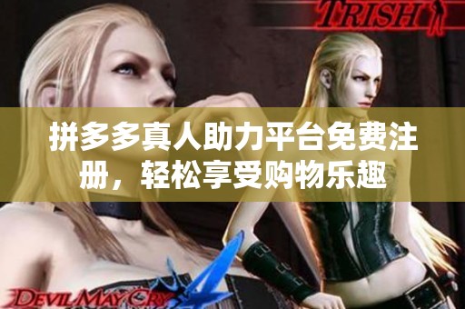 拼多多真人助力平台免费注册,轻松享受购物乐趣 拼多多真人助力平台免费注册,轻松享受购物乐趣