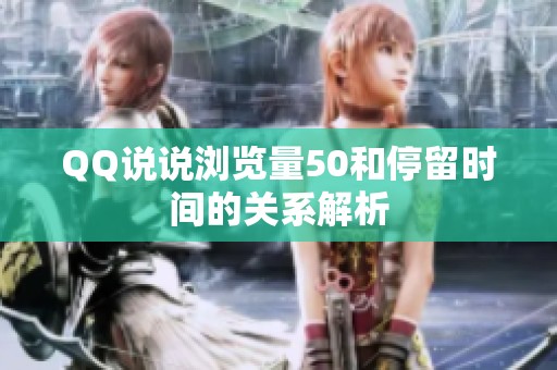 QQ说说浏览量50和停留时间的关系解析 QQ说说浏览量50和停留时间的关系解析