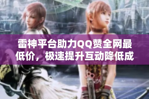雷神平台助力QQ赞全网最低价，极速提升互动降低成本