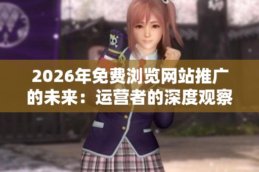 2026年免费浏览网站推广的未来：运营者的深度观察与思考