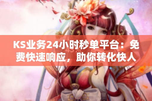 KS业务24小时秒单平台：免费快速响应，助你转化快人一步