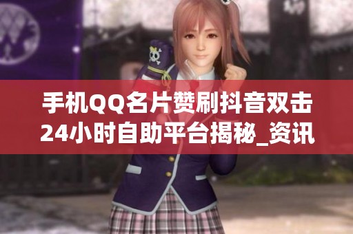 手机QQ名片赞刷抖音双击24小时自助平台揭秘_资讯