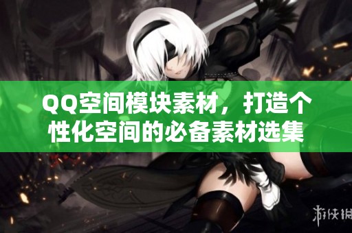 QQ空间模块素材,打造个性化空间的必备素材选集 QQ空间模块素材,打造个性化空间的必备素材选集