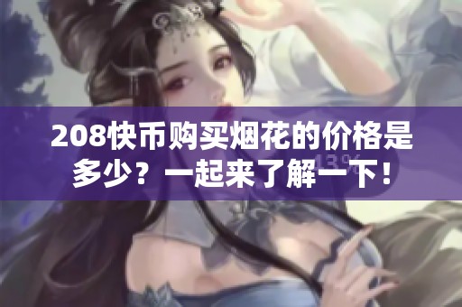 208快币购买烟花的价格是多少?一起来了解一下! 208快币购买烟花的价格是多少?一起来了解一下!