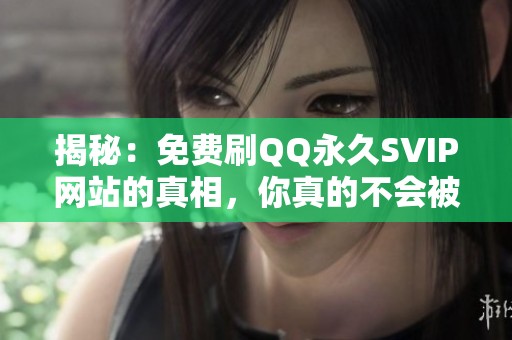 揭秘：免费刷QQ永久SVIP网站的真相，你真的不会被骗吗？