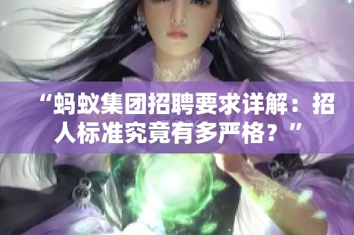 “蚂蚁集团招聘要求详解:招人标准究竟有多严格?” “蚂蚁集团招聘要求详解:招人标准究竟有多严格?”