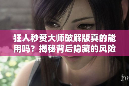 狂人秒赞大师破解版真的能用吗？揭秘背后隐藏的风险与骗局