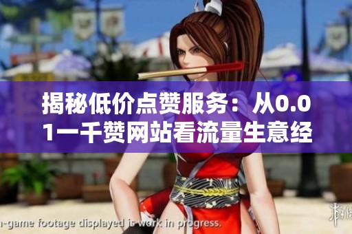 揭秘低价点赞服务:从0.01一千赞网站看流量生意经 - 沂水众成教育 揭秘低价点赞服务:从0.01一千赞网站看流量生意经 - 沂水众成教育