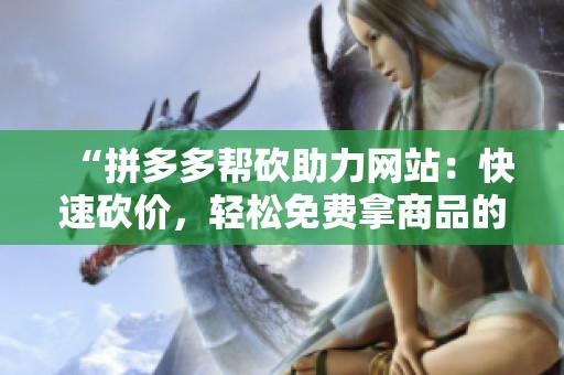 “拼多多帮砍助力网站：快速砍价，轻松免费拿商品的互助平台”