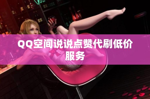 QQ空间说说点赞代刷低价服务