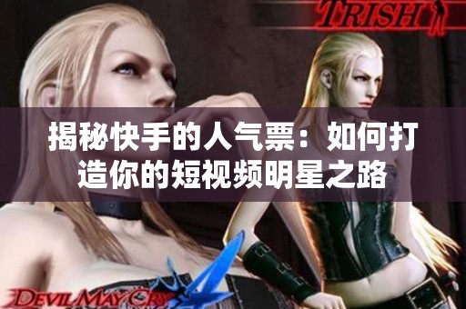 揭秘快手的人气票：如何打造你的短视频明星之路