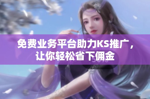 免费业务平台助力KS推广,让你轻松省下佣金 免费业务平台助力KS推广,让你轻松省下佣金
