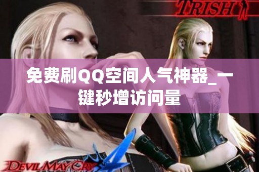 免费刷QQ空间人气神器_一键秒增访问量 免费刷QQ空间人气神器_一键秒增访问量