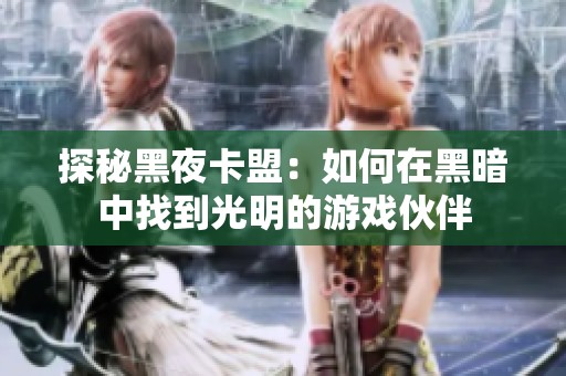 探秘黑夜卡盟:如何在黑暗中找到光明的游戏伙伴 探秘黑夜卡盟:如何在黑暗中找到光明的游戏伙伴