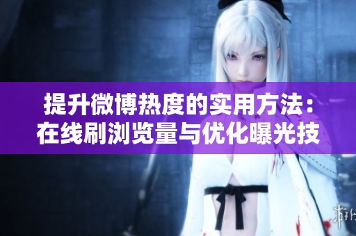 提升微博热度的实用方法:在线刷浏览量与优化曝光技巧 提升微博热度的实用方法:在线刷浏览量与优化曝光技巧