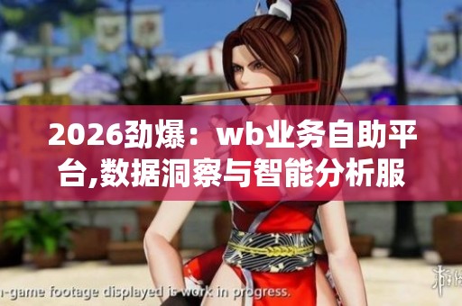 2026劲爆:wb业务自助平台,数据洞察与智能分析服务系统数字化构建 2026劲爆:wb业务自助平台,数据洞察与智能分析服务系统数字化构建