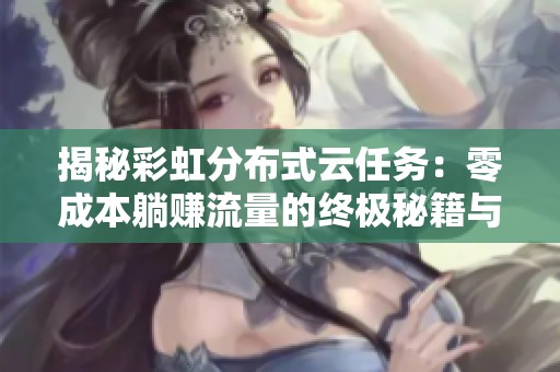 揭秘彩虹分布式云任务:零成本躺赚流量的终极秘籍与实操指南 揭秘彩虹分布式云任务:零成本躺赚流量的终极秘籍与实操指南