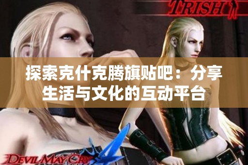 探索克什克腾旗贴吧:分享生活与文化的互动平台 探索克什克腾旗贴吧:分享生活与文化的互动平台