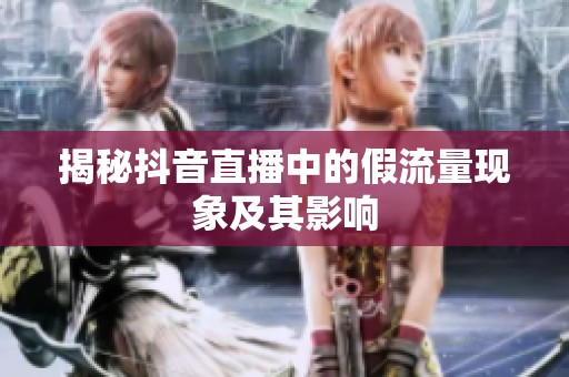 揭秘抖音直播中的假流量现象及其影响