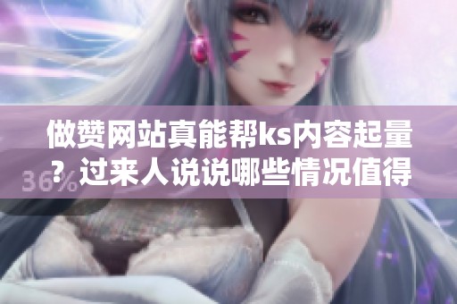 做赞网站真能帮ks内容起量？过来人说说哪些情况值得一试