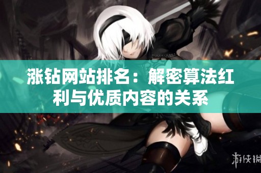 涨钻网站排名：解密算法红利与优质内容的关系