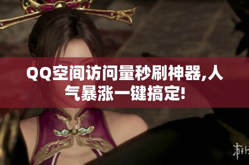 QQ空间访问量秒刷神器,人气暴涨一键搞定! QQ空间访问量秒刷神器,人气暴涨一键搞定!