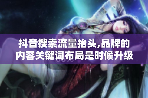 抖音搜索流量抬头,品牌的内容关键词布局是时候升级了 抖音搜索流量抬头,品牌的内容关键词布局是时候升级了
