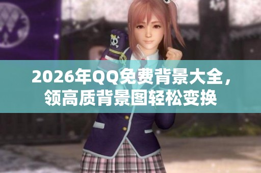 2026年QQ免费背景大全,领高质背景图轻松变换 2026年QQ免费背景大全,领高质背景图轻松变换