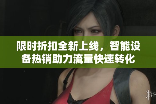 限时折扣全新上线,智能设备热销助力流量快速转化 限时折扣全新上线,智能设备热销助力流量快速转化