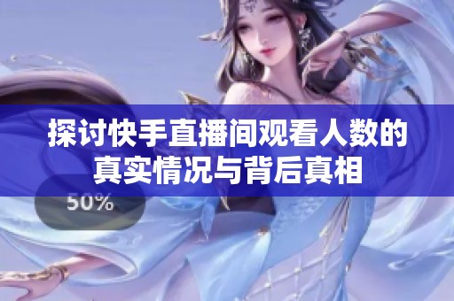 探讨快手直播间观看人数的真实情况与背后真相