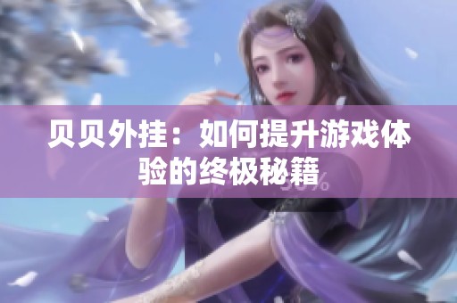 贝贝外挂:如何提升游戏体验的终极秘籍 贝贝外挂:如何提升游戏体验的终极秘籍