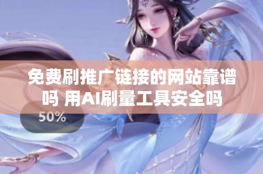免费刷推广链接的网站靠谱吗 用AI刷量工具安全吗 免费刷推广链接的网站靠谱吗 用AI刷量工具安全吗