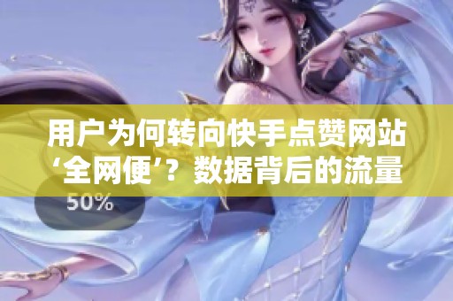 用户为何转向快手点赞网站‘全网便’?数据背后的流量焦虑 - 沂水 用户为何转向快手点赞网站‘全网便’?数据背后的流量焦虑 - 沂水