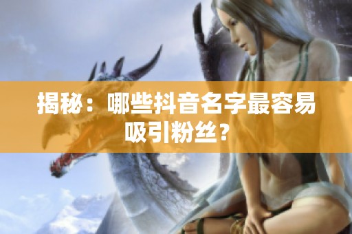 揭秘:哪些抖音名字最容易吸引粉丝? 揭秘:哪些抖音名字最容易吸引粉丝?