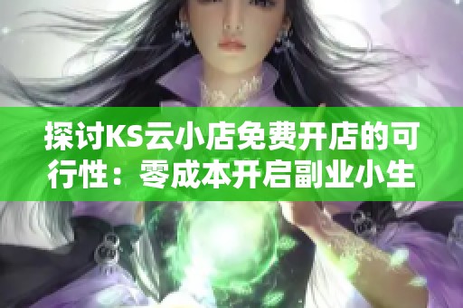 探讨KS云小店免费开店的可行性:零成本开启副业小生意的指南 探讨KS云小店免费开店的可行性:零成本开启副业小生意的指南