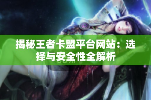 揭秘王者卡盟平台网站:选择与安全性全解析 揭秘王者卡盟平台网站:选择与安全性全解析
