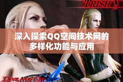 深入探索QQ空间技术网的多样化功能与应用 深入探索QQ空间技术网的多样化功能与应用
