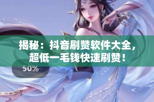 揭秘:抖音刷赞软件大全,超低一毛钱快速刷赞! 揭秘:抖音刷赞软件大全,超低一毛钱快速刷赞!