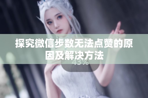 探究微信步数无法点赞的原因及解决方法 探究微信步数无法点赞的原因及解决方法