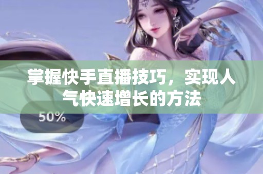 掌握快手直播技巧,实现人气快速增长的方法 掌握快手直播技巧,实现人气快速增长的方法