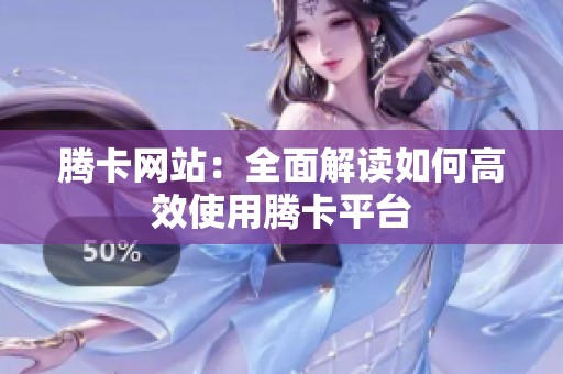 腾卡网站:全面解读如何高效使用腾卡平台 腾卡网站:全面解读如何高效使用腾卡平台