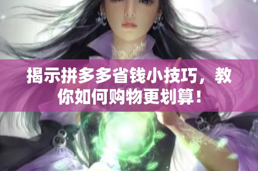 揭示拼多多省钱小技巧,教你如何购物更划算! 揭示拼多多省钱小技巧,教你如何购物更划算!