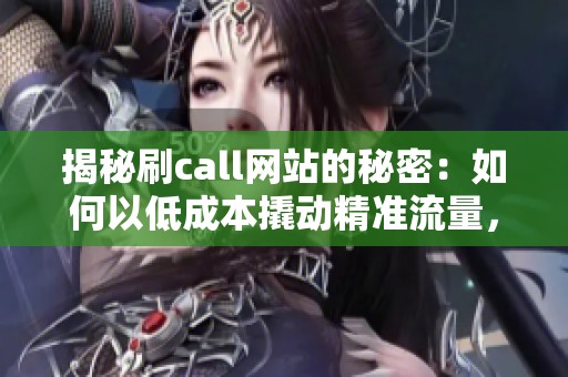 揭秘刷call网站的秘密:如何以低成本撬动精准流量,实现30秒响应提升转化率 揭秘刷call网站的秘密:如何以低成本撬动精准流量,实现30秒响应提升转化率