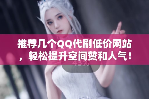 推荐几个QQ代刷低价网站，轻松提升<a href=