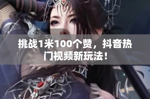 挑战1米100个赞，抖音热门视频新玩法！