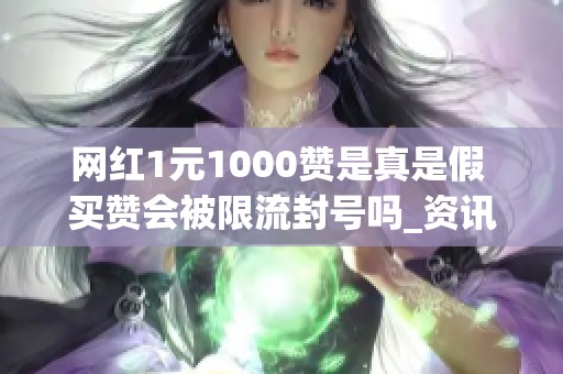 网红1元1000赞是真是假 买赞会被限流封号吗_资讯 网红1元1000赞是真是假 买赞会被限流封号吗_资讯