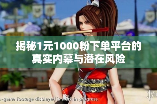 揭秘1元1000粉下单平台的真实内幕与潜在风险 揭秘1元1000粉下单平台的真实内幕与潜在风险